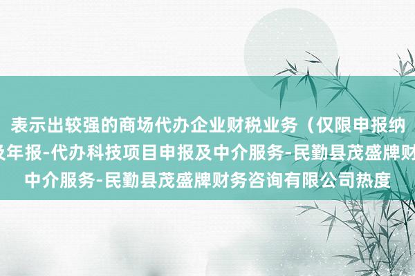表示出较强的商场代办企业财税业务(仅限申报纳税)-代办企业注册及年报-代办科技项目申报及中介服务-民勤县茂盛牌财务咨询有限公司热度